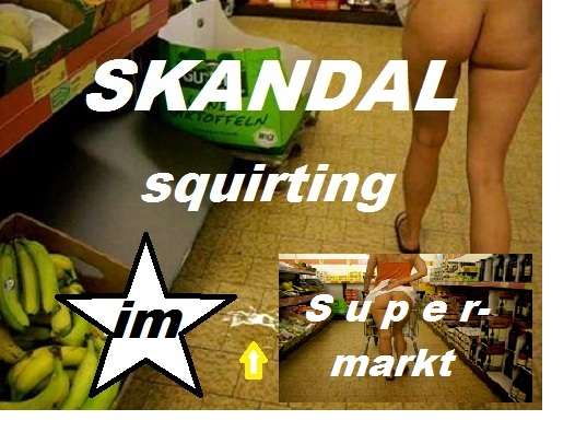 SKANDAL - squirting im Supermarkt