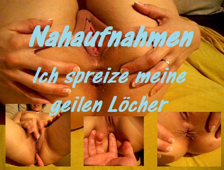 NAHAUFNAHMEN Ich spreize meine geilen Löcher